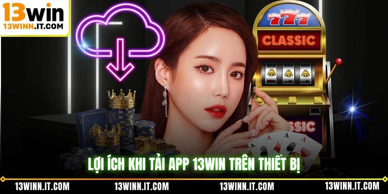 Lợi ích khi tải app 13WIN trên thiết bị